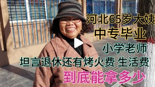 河北65大姨,中专 小学老师,坦言还有烤火费 生活费,到底拿多少