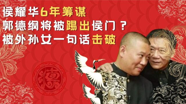 侯耀华6年筹谋,郭德纲将被踢出侯门?叛徒何伟添油加醋怼老郭 