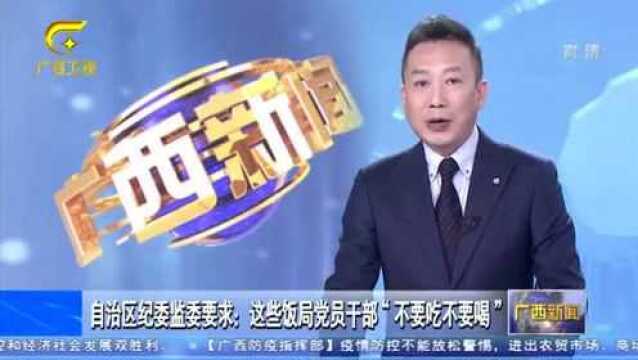 广西纪委监委要求:这些饭局党员干部“不要吃不要喝”