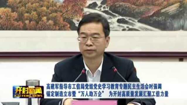 高建军指导市工信局党组党史学习教育专题民主生活会时强调 锚定制造立市暨“万人助万企”为开封高质量发展汇聚工信力量