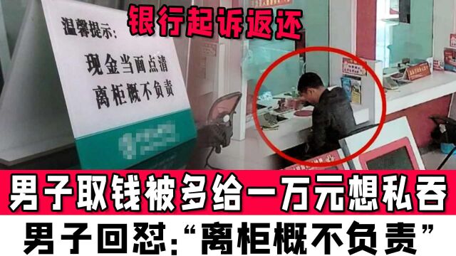 男子取钱被多给一万元想私吞,银行起诉返还,男子回怼:“离柜概不负责”