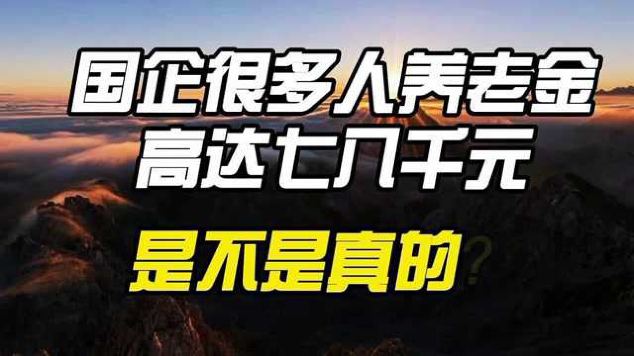 国企有很多人,养老金高达七八千元,是不是真的?