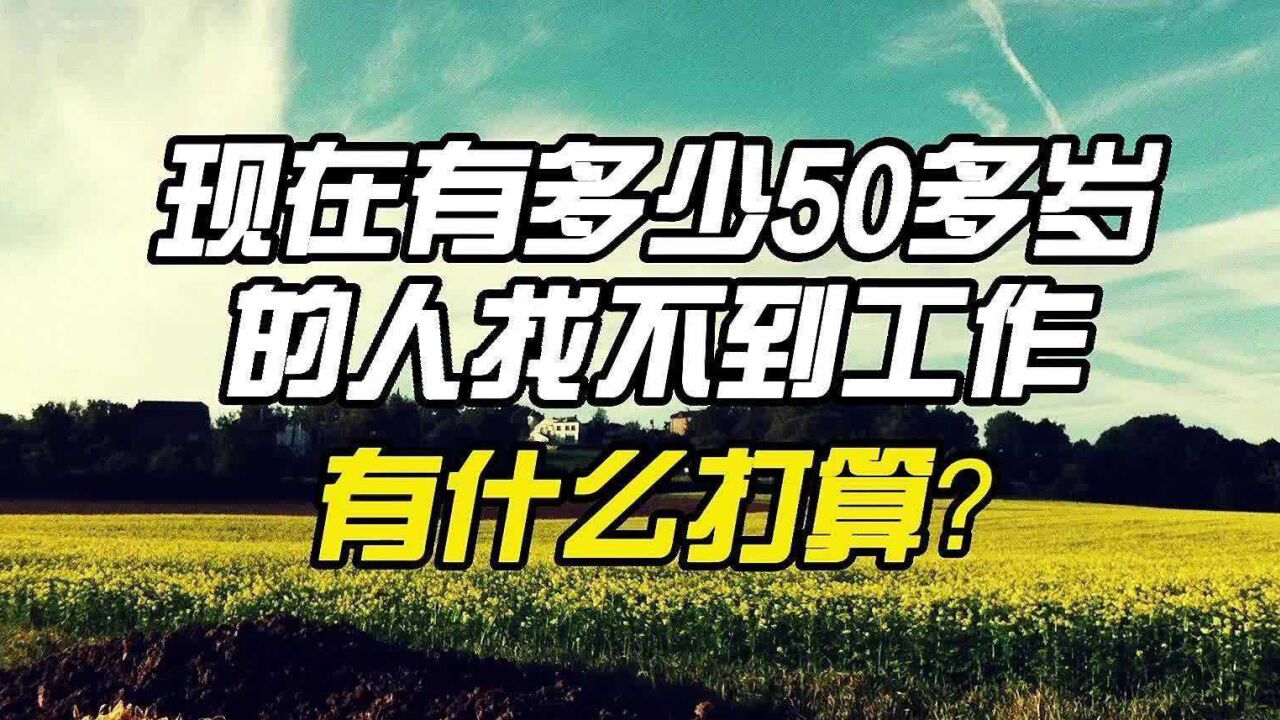 现在有多少50多岁找不到工作的人,有什么打算?