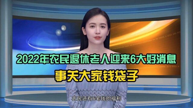 2022年农民退休老人将迎来6大好消息,事关大家钱袋子!