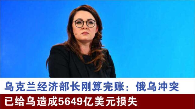 乌克兰经济部长刚算完账:俄乌冲突已给乌造成5649亿美元损失