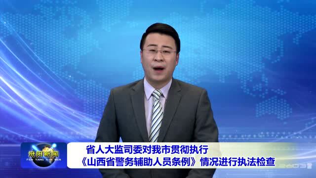 省人大监司委对我市贯彻执行《山西省警务辅助人员条例》情况进行执法检查