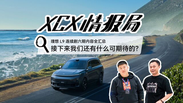 XCX情报局丨理想 L9 连续剧六期内容全汇总 接下来我们还有什么可期待的?