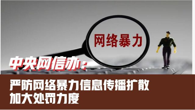 中央网信办:严防网络暴力信息传播扩散加大处罚力度