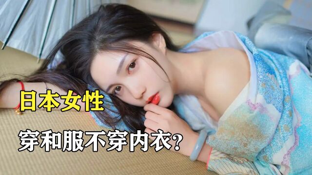 日本女性都爱穿和服,里面为什么不穿内衣?背后的原因让人心疼