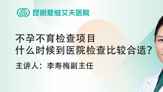 昆明爱维艾夫试管婴儿医院科普:不孕不育检查项目什么时候到医院检查比较合适?