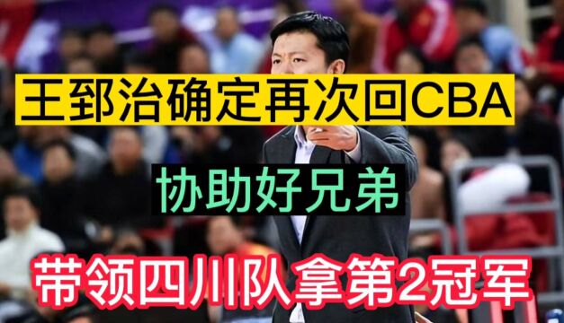 王郅治确定再次回CBA,协助好兄弟,带领四川队拿第2个冠军!