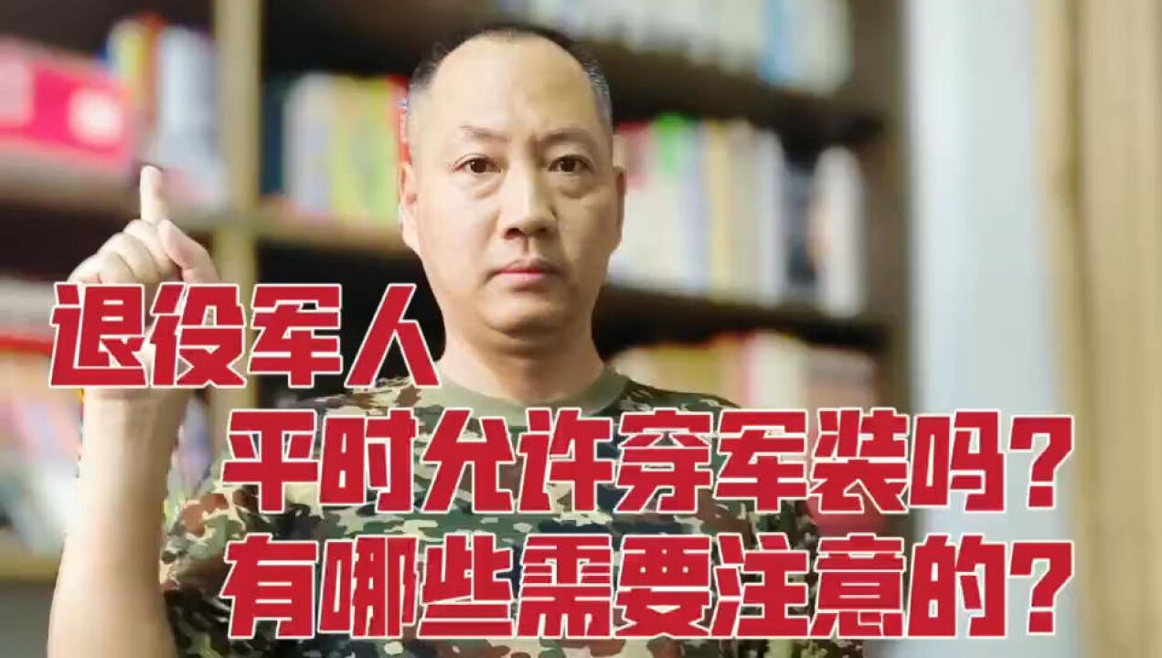 退役军人平时允许穿军装吗?有哪些情况需要注意的?一起来看看