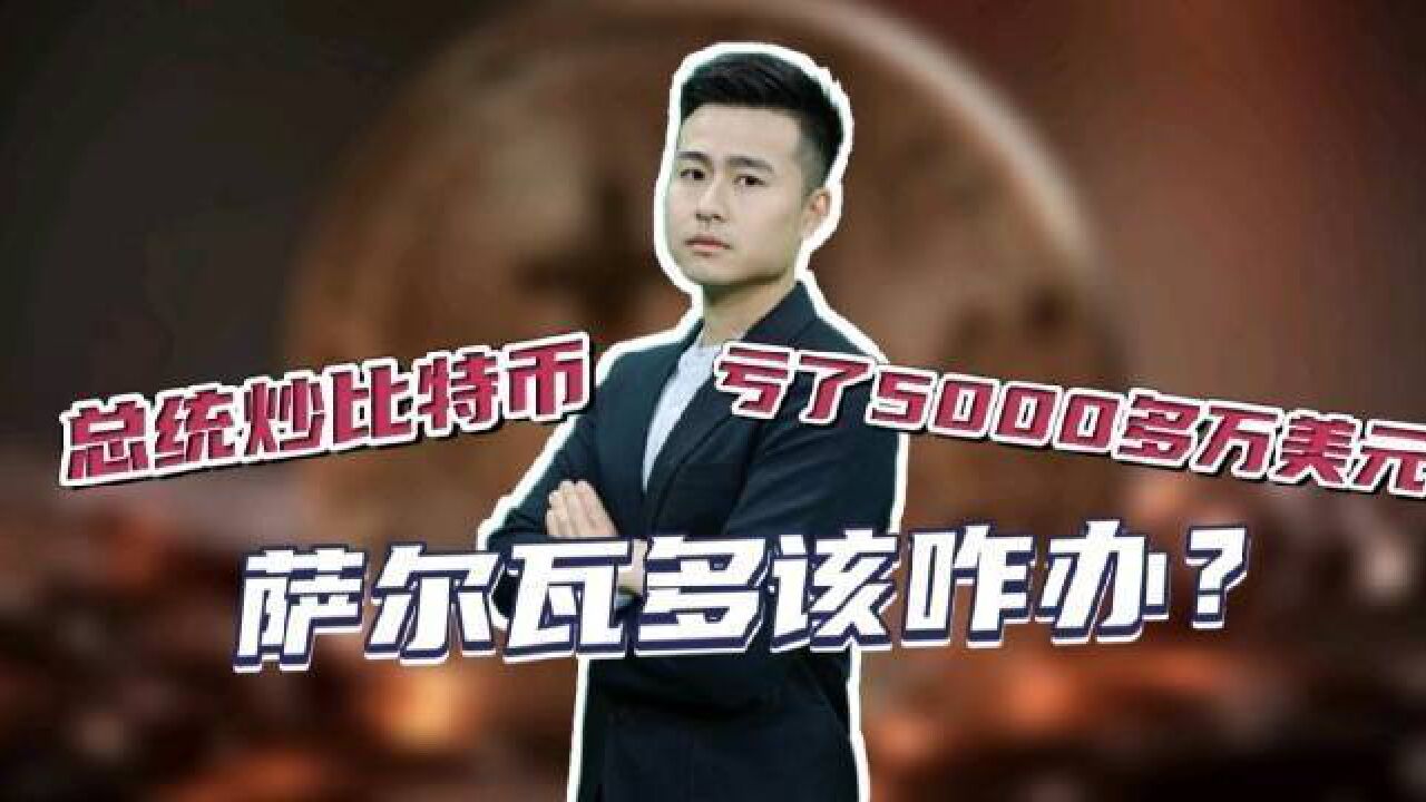 萨尔瓦多总统炒比特币亏了5000多万美元,这个国家该咋办?