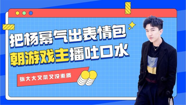 张大大又菜又没素质:打游戏把杨幂气出表情包,朝游戏主播吐口水