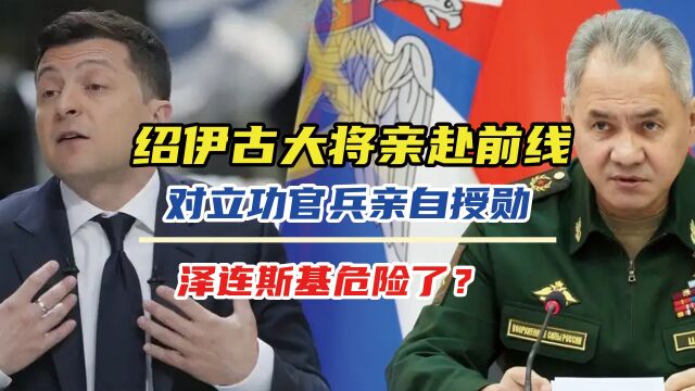 绍伊古大将亲赴前线,对立功官兵亲自授勋,泽连斯基危险了?