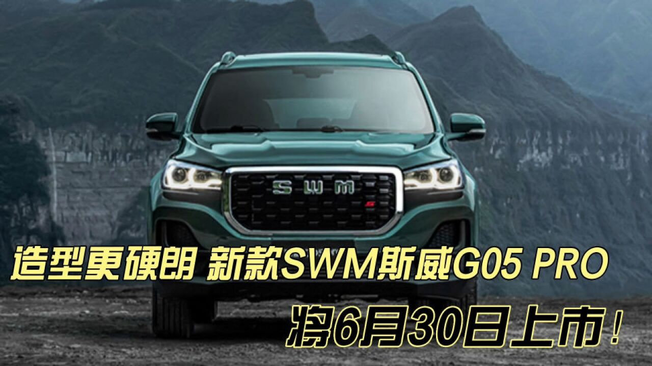 造型更硬朗 新款SWM斯威G05 PRO将6月30日上市!