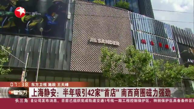 上海静安:半年吸引42家“首店”南西商圈磁力强劲