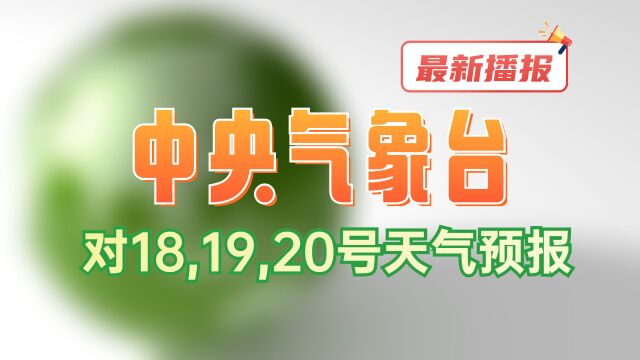 最新播报,18日,19日,20日全国降雨天气预报,中央气象台天气,未来三天,最新天气,天气播报