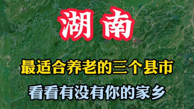 湖南最适合养老的三个县市,环境优美气候宜人,有没有你的家乡