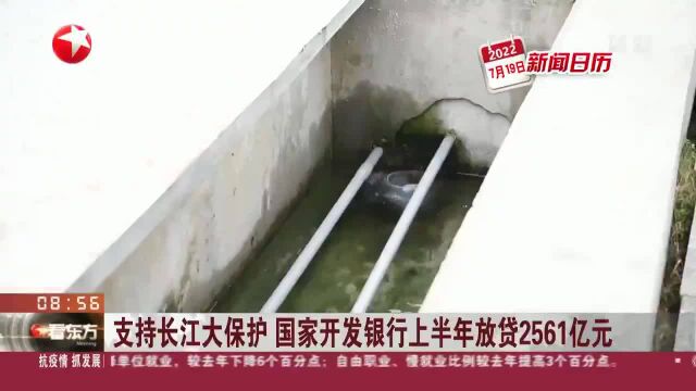 新闻日历 支持长江大保护 国家开发银行上半年放贷2561亿元