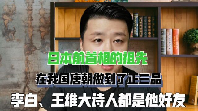 日本前首相的祖先,唐朝做到正三品的官,和诗人李白、王维是好友