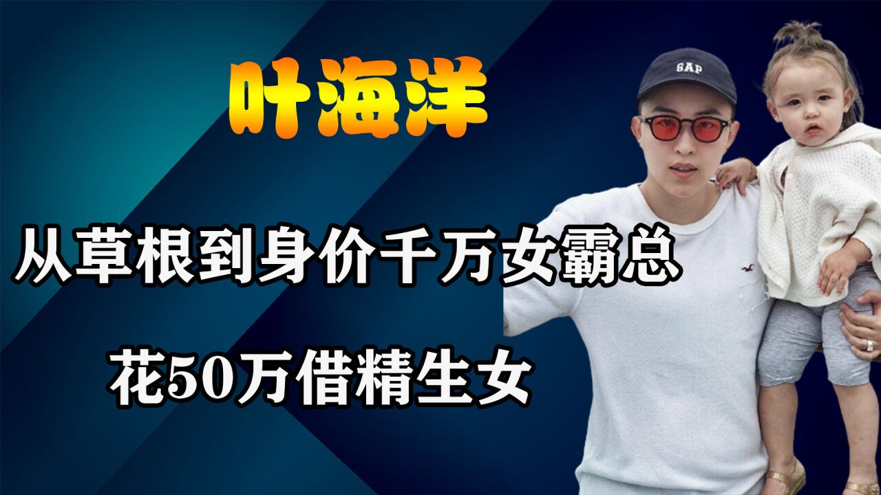 从草根到身价千万女霸总,花50万借精生女,叶海洋经历了什么