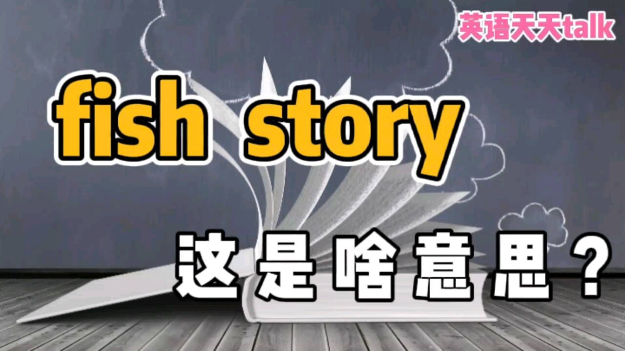 fish是鱼, story是故事,英语fish story是“鱼的故事”吗?