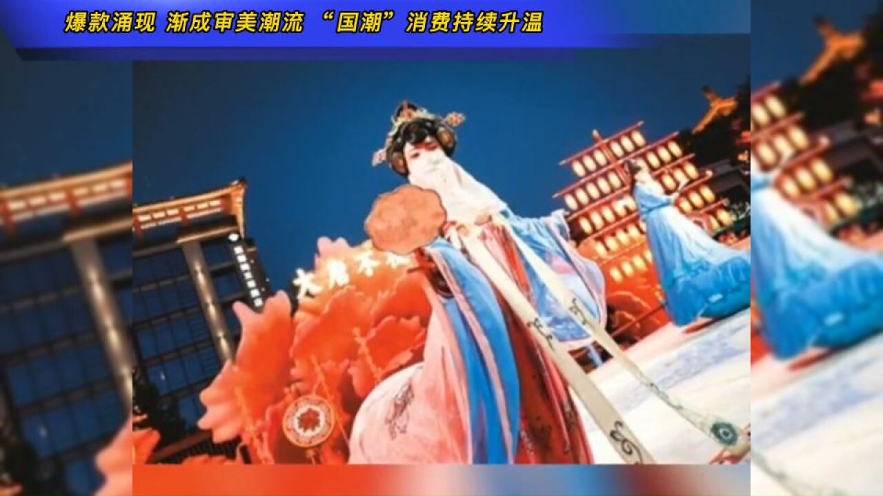 爆款涌现渐成审美潮流 ,“国潮”消费持续升温