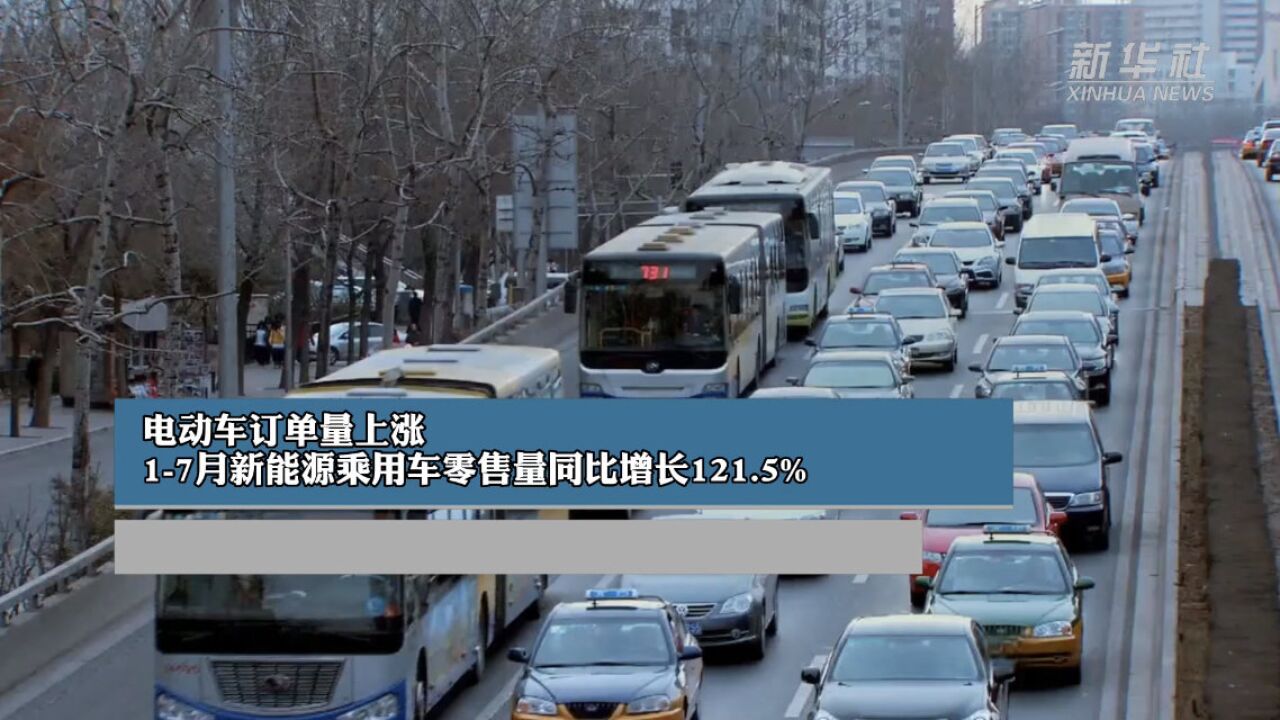 电动车订单量上涨,17月新能源乘用车零售量同比增长121.5%