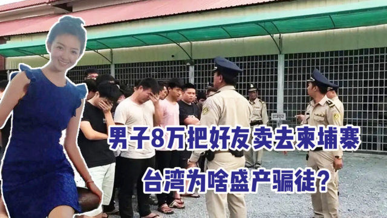 男子8万把好友卖去柬埔寨,一年超四千人被骗,台湾为啥盛产骗徒