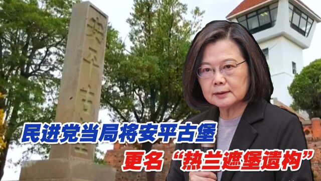 民进党当局将安平古堡更名“热兰遮堡遗构”,台南民众气得跳脚!