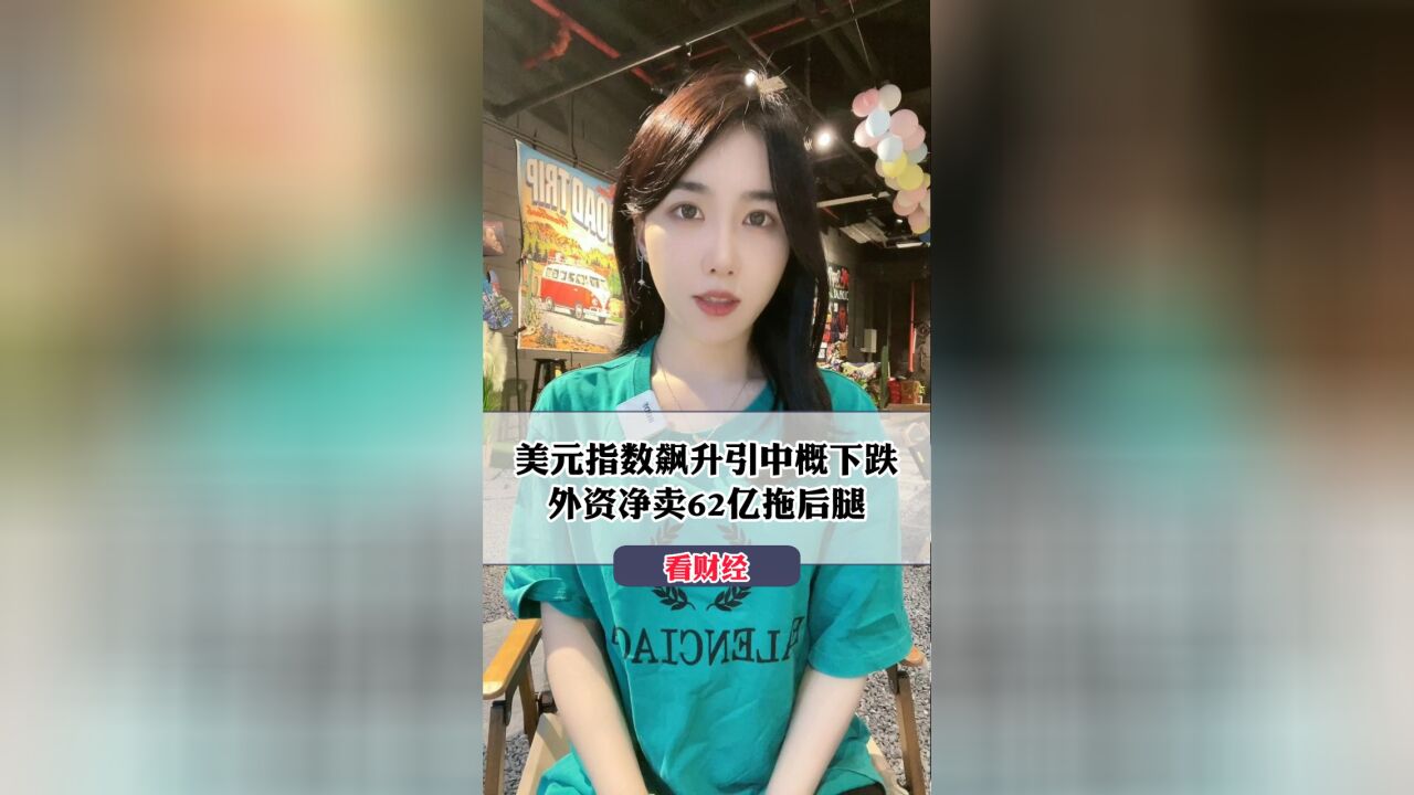 美元指数飙升引中概下跌,外资净卖62亿拖后腿