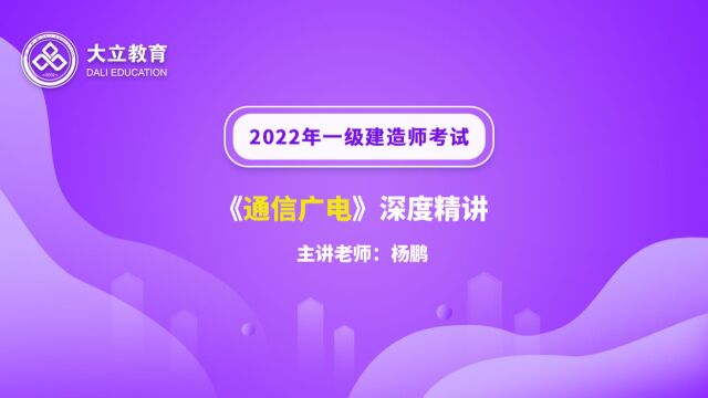 大立教育2022年一级建造师考试杨鹏《通信与广电实务》深度精讲视频3