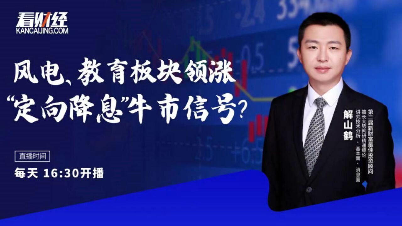 中金财富解山鹤:风电、教育板块领涨,“定向降息”牛市信号?