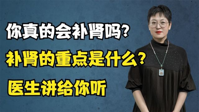 你真的会“补肾”吗?补肾的重点是什么?医生讲给你听