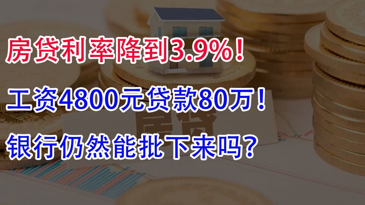 房贷利率降到3.9%!工资4800元贷款80万,银行仍然能批下来吗?