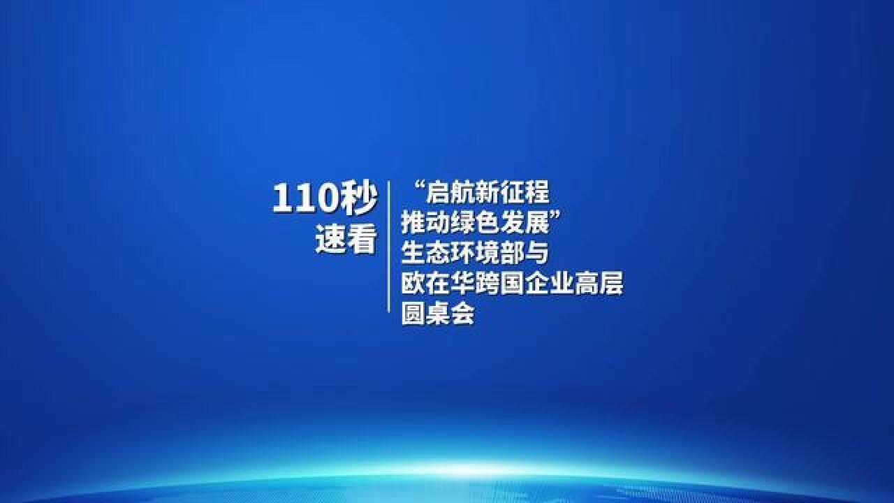 110秒速看生态环境部与欧在华跨国企业高层圆桌会