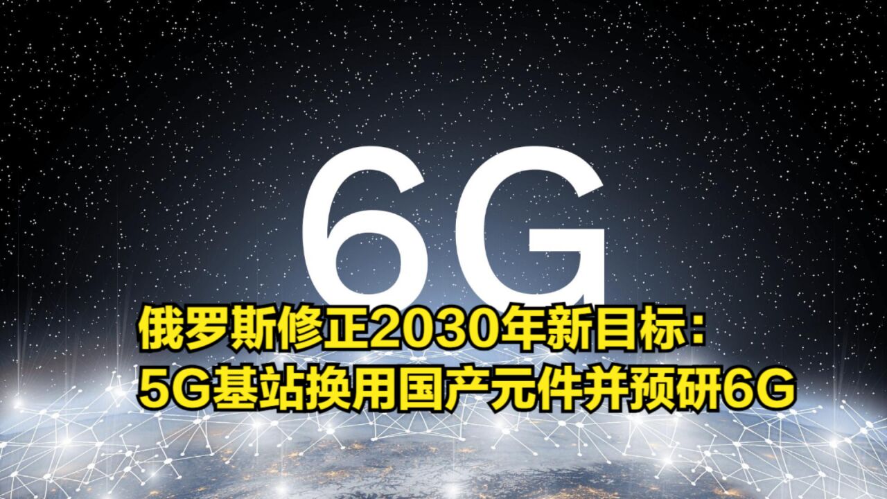 俄罗斯修正2030年新目标:5G基站换用国产元件,6G研发提上日程