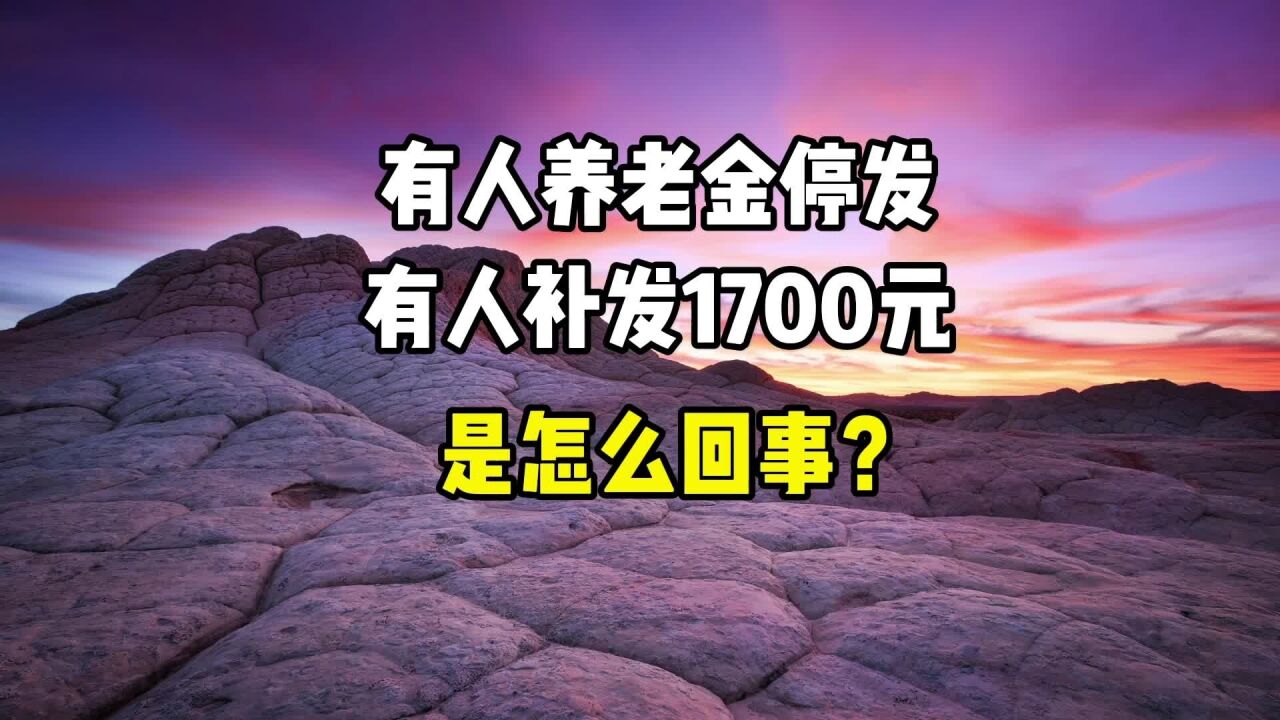 有人养老金停发,有人补发1700元,是怎么回事?