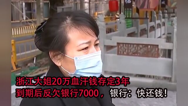 浙江大姐20万血汗钱存定3年,到期后反欠银行7000 ,银行:快还钱!