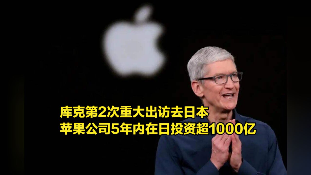 库克第2次重大出访去日本,苹果公司5年内在日投资超1000亿美元