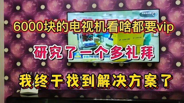 6000块买的国产电视看啥都要vip,研究一个礼拜,终于找到解决办法了