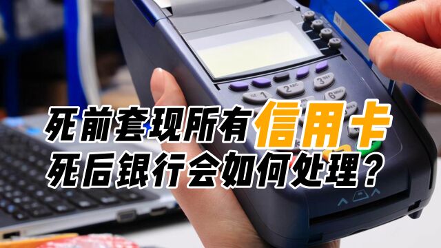 如果一个人去世前,疯狂套现100万信用卡,人没了银行要怎么处理?