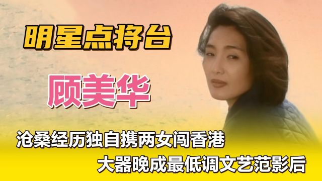 顾美华—沧桑经历独自携两女闯香港,大器晚成最低调文艺范影后.