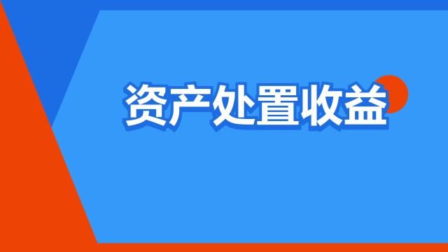 “资产处置收益”是什么意思?