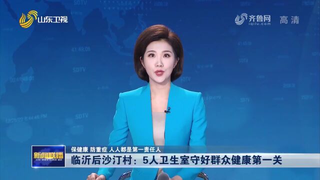 【保健康 防重症 人人都是第一责任人】临沂后沙汀村:5人卫生室守好群众健康第一关