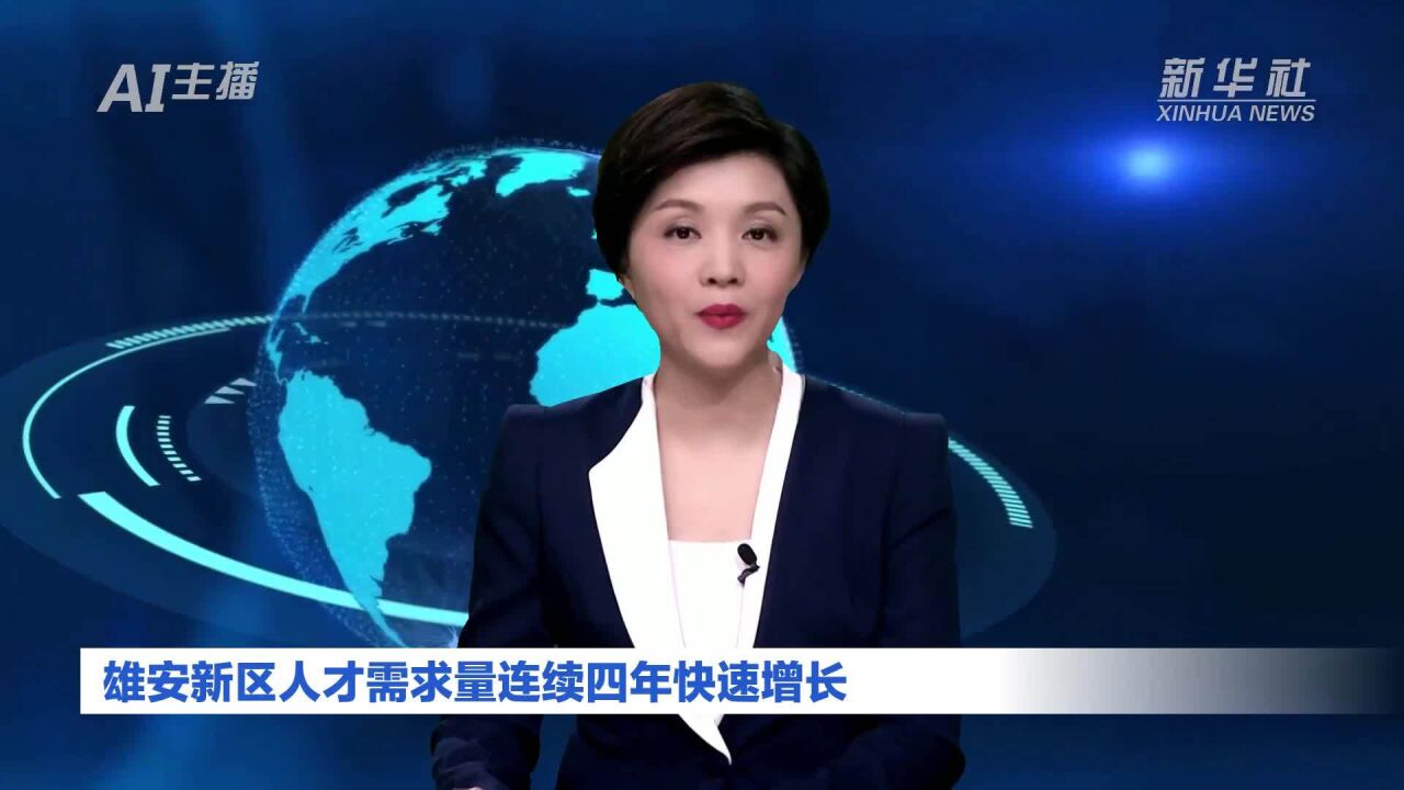 AI合成主播|雄安新区人才需求量连续四年快速增长