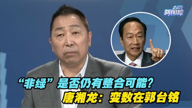 “非绿”是否仍有整合可能?唐湘龙:变数在郭台铭