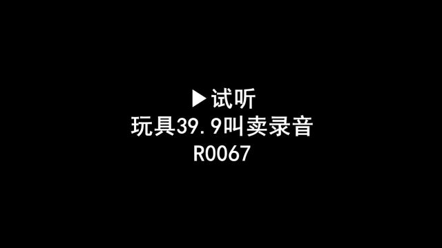 玩具39.9广告录音词,玩具三十九块九叫卖录音,儿童玩具促销语音广告配音