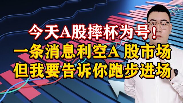 今天A股摔杯为号!一条消息利空A股市场,但我要告诉你跑步进场!